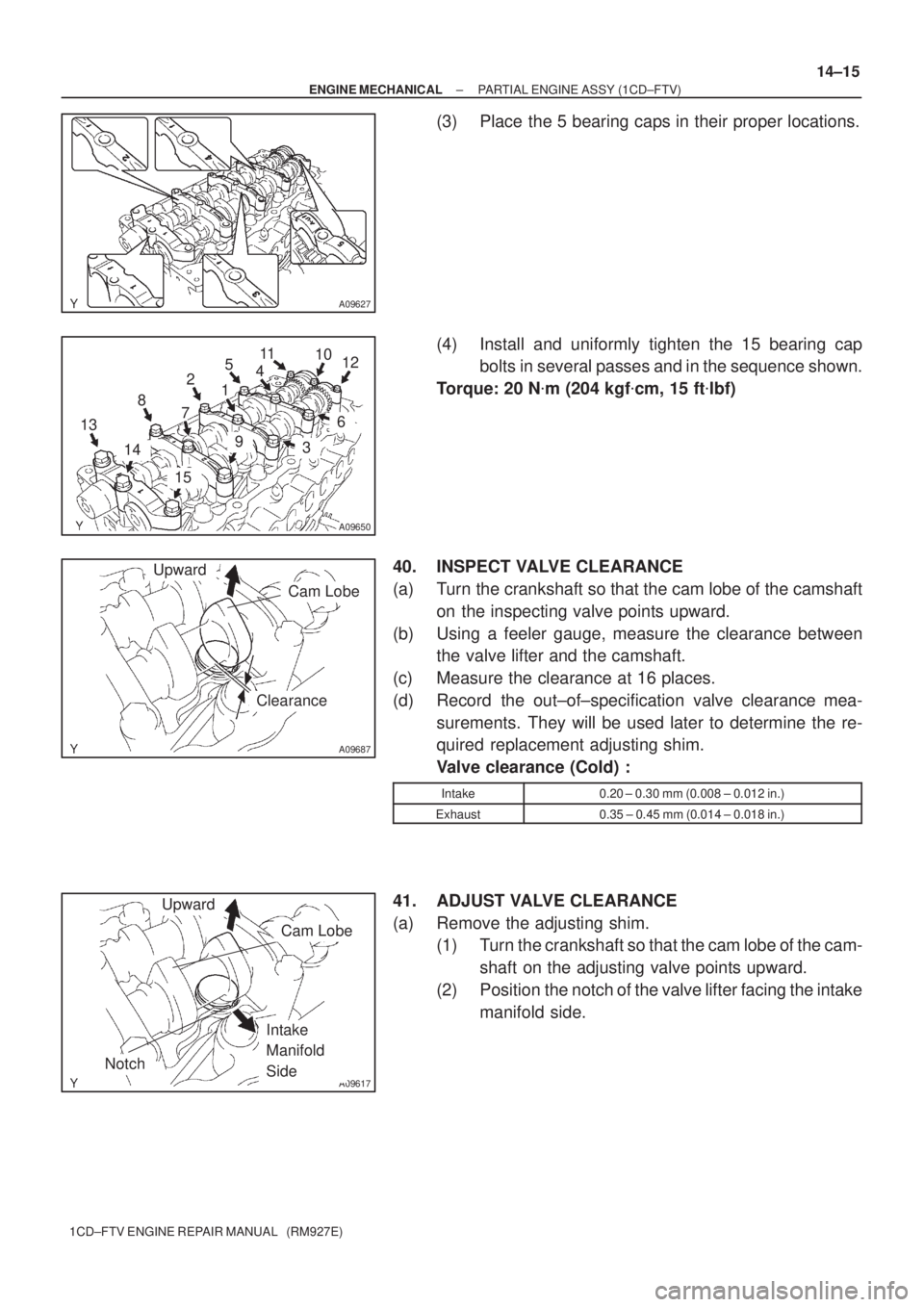 TOYOTA COROLLA VERSO 2004  Service Workshop Manual A09627
A09650
6 10
1 2
3 7 89 511
412
1314
15
A09687
Upward
Cam Lobe
Clearance
A09617
Upward
Notch
Cam Lobe
Intake 
Manifold 
Side
± ENGINE MECHANICALPARTIAL ENGINE ASSY (1CD±FTV)
14±15
1CD±FTV EN
