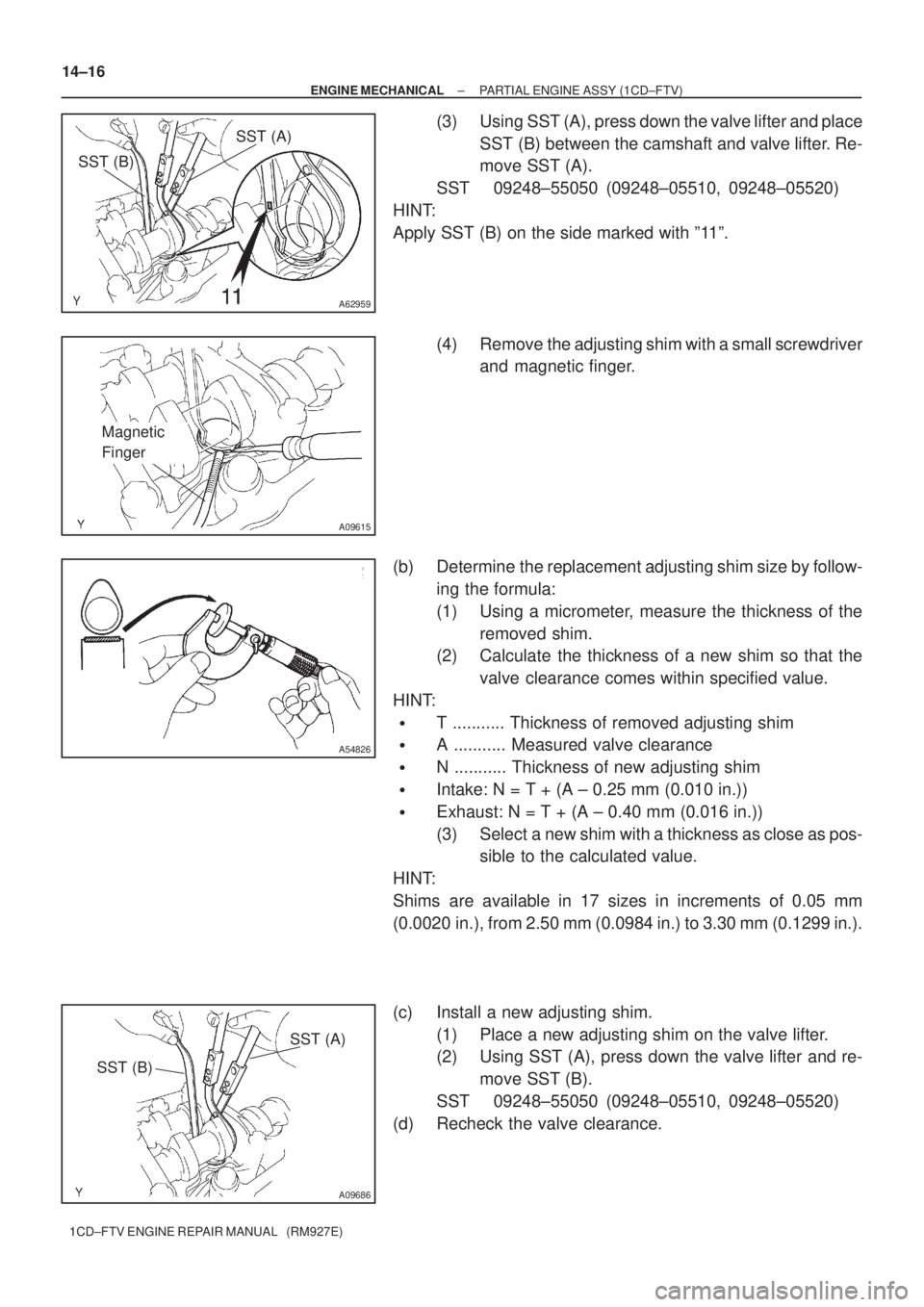 TOYOTA COROLLA VERSO 2004  Service Workshop Manual A62959
SST (B)SST (A)
A09615
Magnetic 
Finger
A54826
SST (A)
SST (B)
A09686
14±16
± ENGINE MECHANICALPARTIAL ENGINE ASSY (1CD±FTV)
1CD±FTV ENGINE REPAIR MANUAL   (RM927E)
(3) Using SST (A), press 