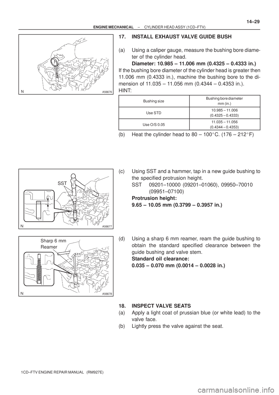 TOYOTA COROLLA VERSO 2004  Service Repair Manual A56676
A56677
SST
A56678
Sharp 6 mm
Reamer
± ENGINE MECHANICALCYLINDER HEAD ASSY (1CD±FTV)
14±29
1CD±FTV ENGINE REPAIR MANUAL   (RM927E)
17. INSTALL EXHAUST VALVE GUIDE BUSH
(a) Using a caliper ga