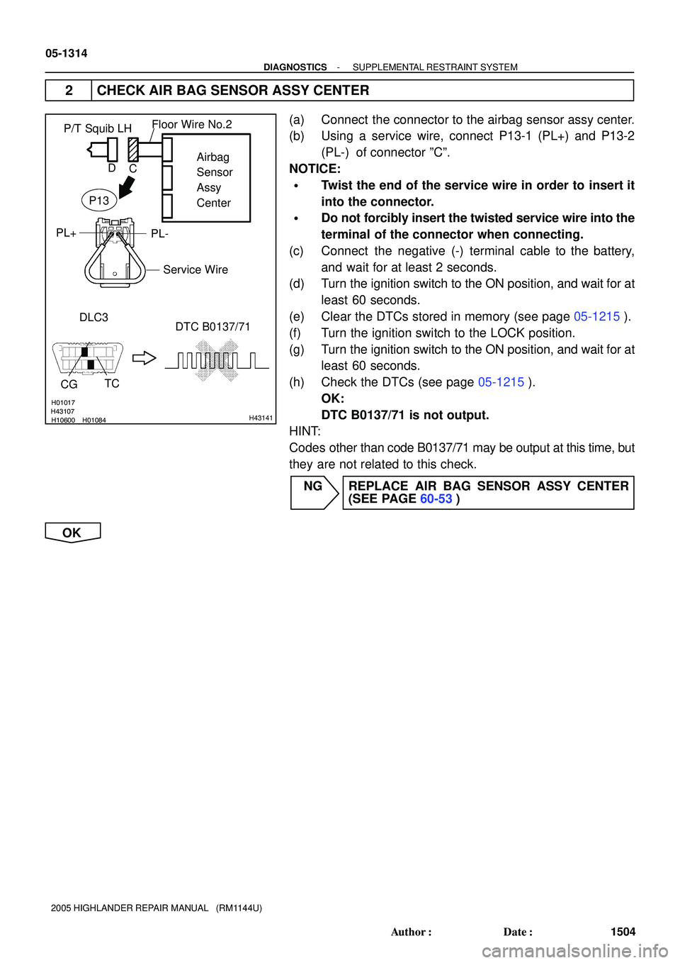 TOYOTA HIGHLANDER 2001  Service Repair Manual H01017
H10600 H01084H43107H43141
P/T Squib LH
DLC3
TC
CG
DTC B0137/71Airbag
Sensor
Assy
Center
PL- PL+
Floor Wire No.2
Service Wire
C D
P13
05-1314
- DIAGNOSTICSSUPPLEMENTAL RESTRAINT SYSTEM
1504 Auth