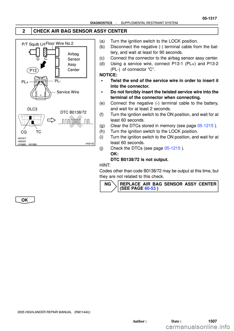 TOYOTA HIGHLANDER 2001  Service Repair Manual H01017
H10600 H01085H43107H43142
P/T Squib LH
DLC3
TC
CG
DTC B0138/72Airbag
Sensor
Assy
Center
PL-
PL+
Floor Wire No.2
Service Wire
C
D
P13
- DIAGNOSTICSSUPPLEMENTAL RESTRAINT SYSTEM
05-1317
1507 Auth