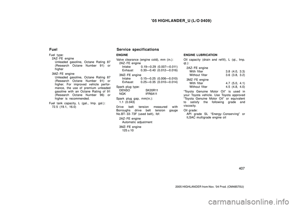 TOYOTA HIGHLANDER 2001 Service Repair Manual 05 HIGHLANDER_U (L/O 0409)
407
2005 HIGHLANDER from Nov. 04 Prod. (OM48570U)
Fuel type:
2AZ- FE engine
Unleaded gasoline, Octane Rating 87
(Research Octane Number 91) or
higher
3MZ- FE engine
Unlead TOYOTA HIGHLANDER 2001 Service Repair Manual 05 HIGHLANDER_U (L/O 0409)
407
2005 HIGHLANDER from Nov. 04 Prod. (OM48570U)
Fuel type:
2AZ- FE engine
Unleaded gasoline, Octane Rating 87
(Research Octane Number 91) or
higher
3MZ- FE engine
Unlead