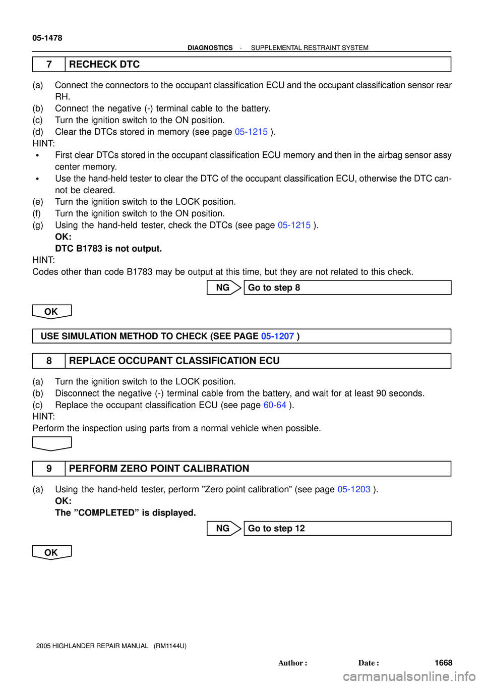 TOYOTA HIGHLANDER 2001  Service Repair Manual 05-1478
- DIAGNOSTICSSUPPLEMENTAL RESTRAINT SYSTEM
1668 Author: Date:
2005 HIGHLANDER REPAIR MANUAL   (RM1144U)
7 RECHECK DTC
(a) Connect  the connectors to the occupant classification ECU and the o