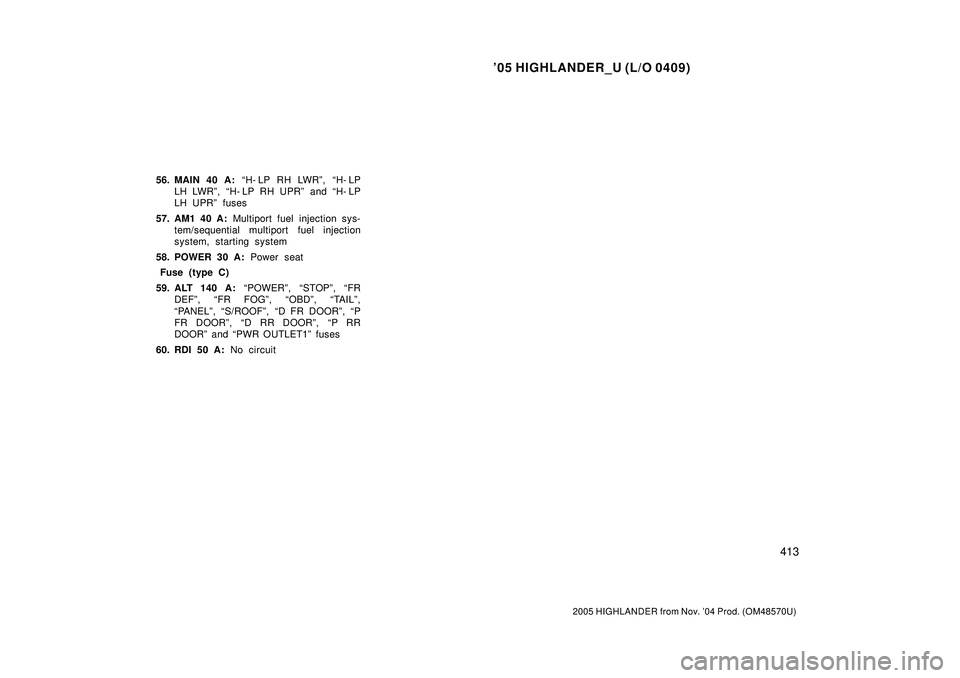 TOYOTA HIGHLANDER 2001 Service Repair Manual 05 HIGHLANDER_U (L/O 0409)
413
2005 HIGHLANDER from Nov. 04 Prod. (OM48570U)
56. MAIN 40 A: H- LP RH LWRº, H- LP
LH LWRº, H- LP RH UPRº and H- LP
LH UPRº fuses
57. AM1 40 A: Multiport fuel i TOYOTA HIGHLANDER 2001 Service Repair Manual 05 HIGHLANDER_U (L/O 0409)
413
2005 HIGHLANDER from Nov. 04 Prod. (OM48570U)
56. MAIN 40 A: H- LP RH LWRº, H- LP
LH LWRº, H- LP RH UPRº and H- LP
LH UPRº fuses
57. AM1 40 A: Multiport fuel i