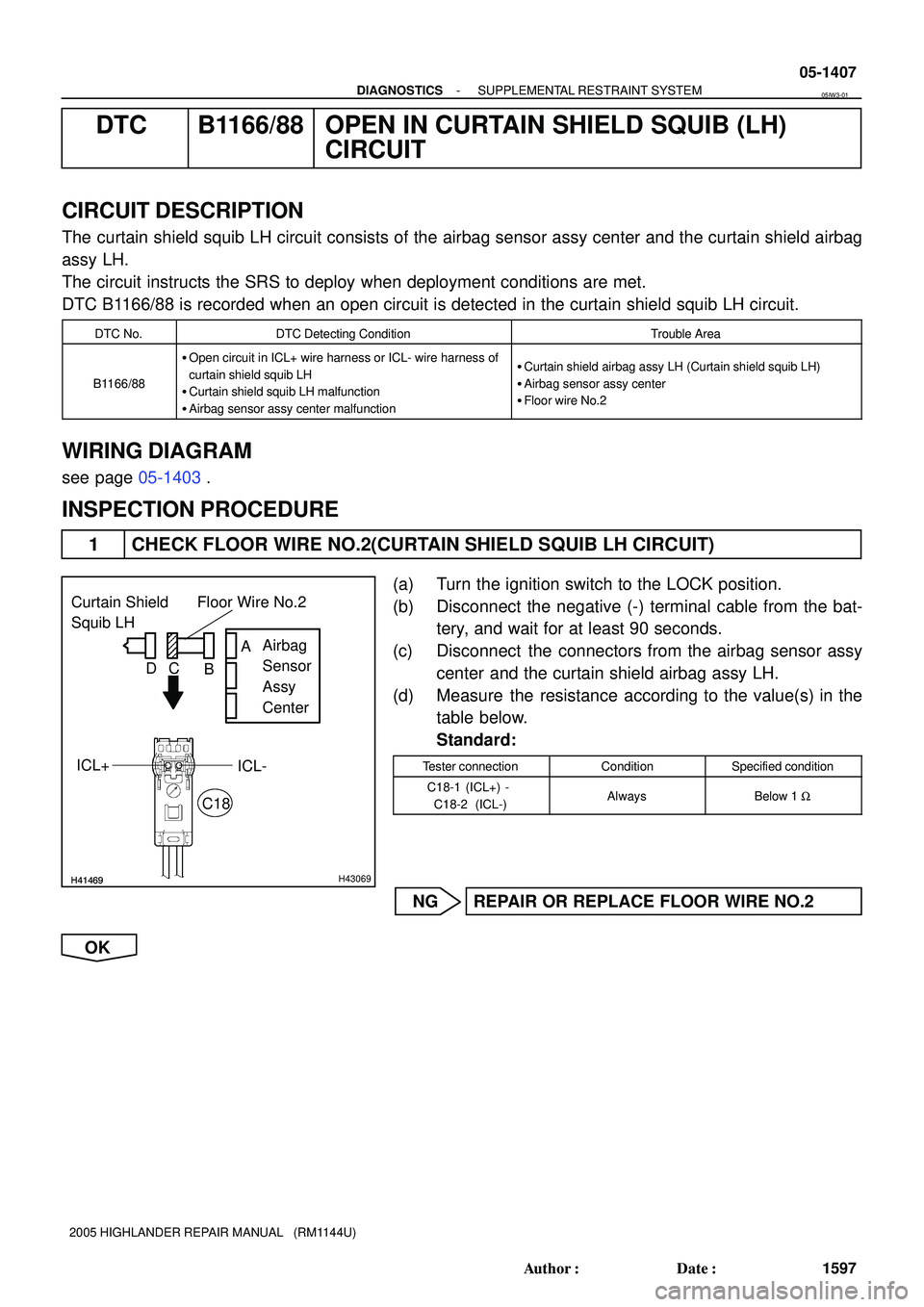 TOYOTA HIGHLANDER 2001  Service Repair Manual H41469H41469H43069
Curtain Shield 
Squib LH
Airbag 
Sensor 
Assy 
Center Floor Wire No.2
A
B C D
ICL- ICL+
C18
- DIAGNOSTICSSUPPLEMENTAL RESTRAINT SYSTEM
05-1407
1597 Author: Date:
2005 HIGHLANDER R