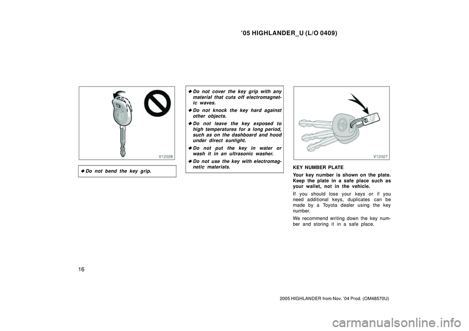 TOYOTA HIGHLANDER 2001  Service Repair Manual 05 HIGHLANDER_U (L/O 0409)
16
2005 HIGHLANDER from Nov. 04 Prod. (OM48570U)
Do not bend the key grip.
Do not cover the key grip with any
material that cuts off electromagnet-
ic waves.
Do not kno