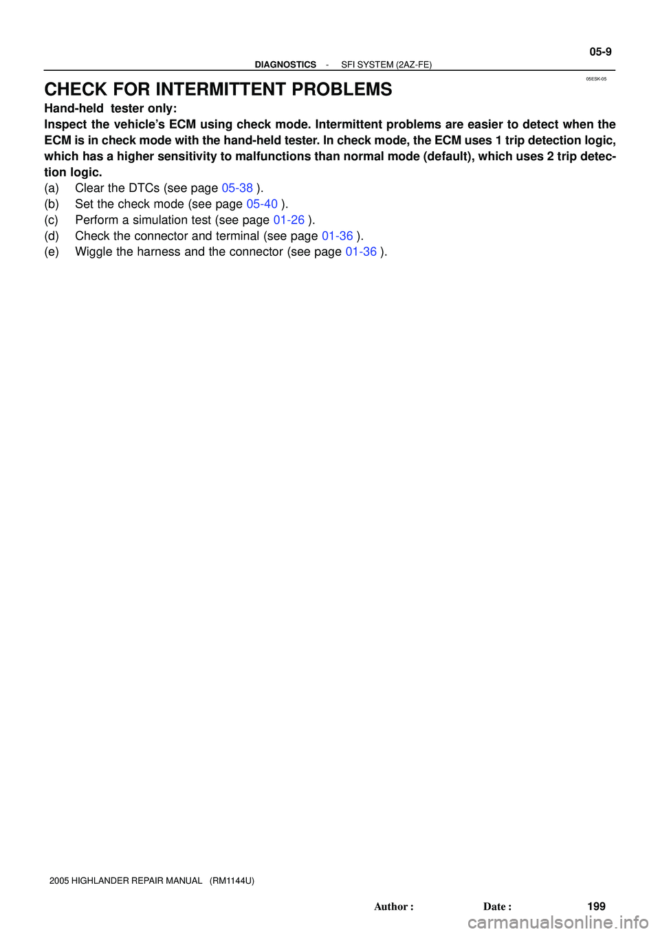 TOYOTA HIGHLANDER 2001  Service Repair Manual 05ESK-05
- DIAGNOSTICSSFI SYSTEM (2AZ-FE)
05-9
199 Author: Date:
2005 HIGHLANDER REPAIR MANUAL   (RM1144U)
CHECK FOR INTERMITTENT PROBLEMS
Hand-held  tester only:
Inspect the vehicles ECM using che