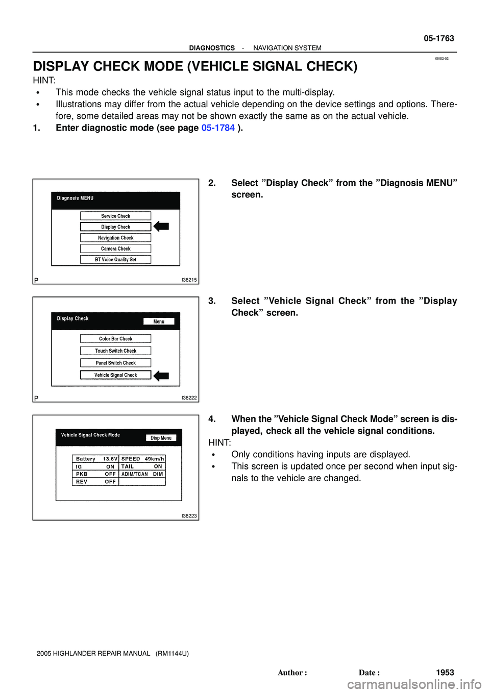 TOYOTA HIGHLANDER 2001  Service Repair Manual 05IS2-02
I38215
I38222
I38223
- DIAGNOSTICSNAVIGATION SYSTEM
05-1763
1953 Author: Date:
2005 HIGHLANDER REPAIR MANUAL   (RM1144U)
DISPLAY CHECK MODE (VEHICLE SIGNAL CHECK)
HINT:
This mode checks th