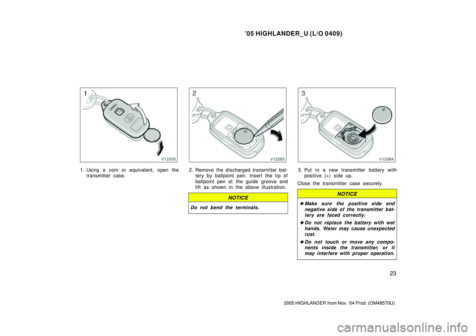 TOYOTA HIGHLANDER 2001  Service Repair Manual 05 HIGHLANDER_U (L/O 0409)
23
2005 HIGHLANDER from Nov. 04 Prod. (OM48570U)
1. Using a coin or equivalent, open the
transmitter case.2. Remove the discharged transmitter bat-
tery by ballpoint pen. 