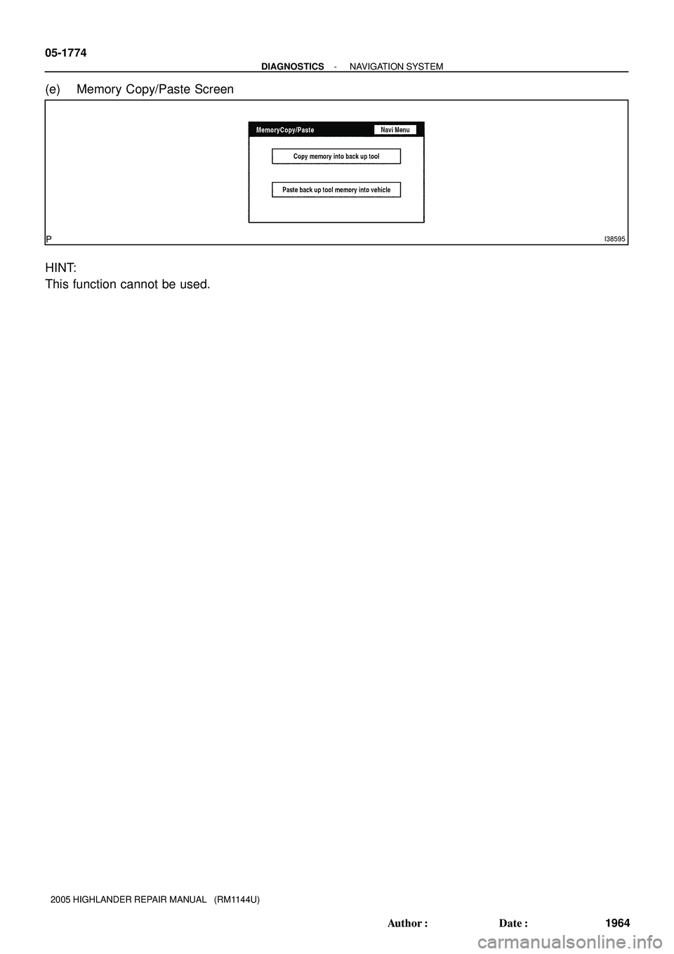TOYOTA HIGHLANDER 2001  Service Repair Manual I38595
05-1774
- DIAGNOSTICSNAVIGATION SYSTEM
1964 Author: Date:
2005 HIGHLANDER REPAIR MANUAL   (RM1144U)
(e) Memory Copy/Paste Screen
HINT:
This function cannot be used. 