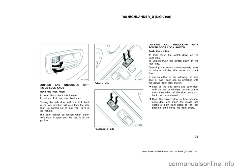 TOYOTA HIGHLANDER 2001  Service Repair Manual 05 HIGHLANDER_U (L/O 0409)
25
2005 HIGHLANDER from Nov. 04 Prod. (OM48570U)
LOCKING AND UNLOCKING WITH
INSIDE LOCK KNOB
Move the lock knob.
To lock: Push the knob forward.
To unlock: Pull the knob b