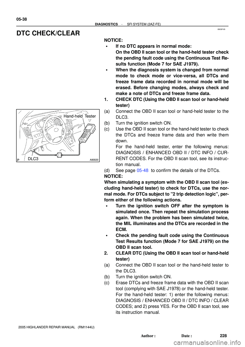 TOYOTA HIGHLANDER 2001  Service Repair Manual 05ESP-05
A80020
Hand-held Tester
DLC3
05-38
- DIAGNOSTICSSFI SYSTEM (2AZ-FE)
228 Author: Date:
2005 HIGHLANDER REPAIR MANUAL   (RM1144U)
DTC CHECK/CLEAR
NOTICE:
If no DTC appears in normal mode:
On