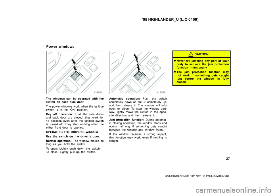 TOYOTA HIGHLANDER 2001  Service Repair Manual 05 HIGHLANDER_U (L/O 0409)
27
2005 HIGHLANDER from Nov. 04 Prod. (OM48570U)
The windows can be operated with the
switch on each side door.
The power windows work when the ignition
switch is in the 