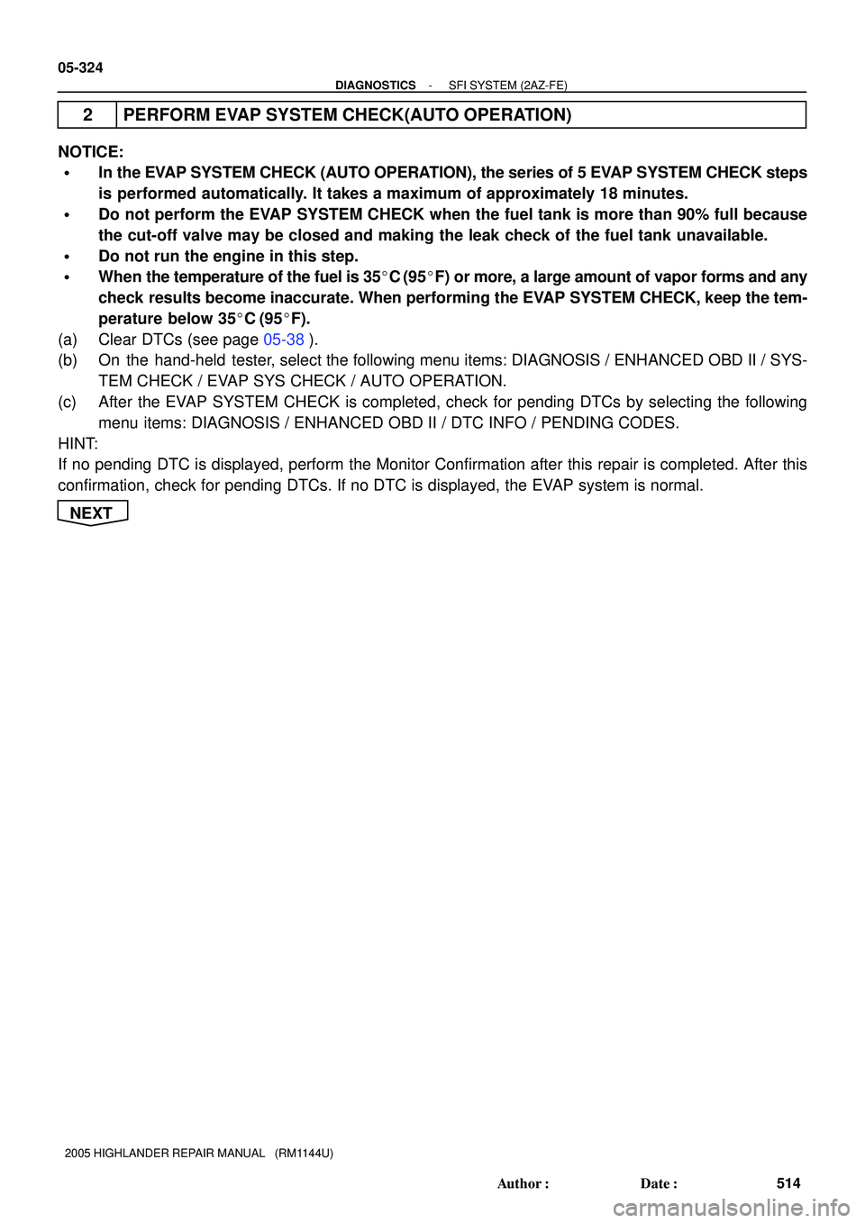 TOYOTA HIGHLANDER 2001  Service Repair Manual 05-324
- DIAGNOSTICSSFI SYSTEM (2AZ-FE)
514 Author: Date:
2005 HIGHLANDER REPAIR MANUAL   (RM1144U)
2 PERFORM EVAP SYSTEM CHECK(AUTO OPERATION)
NOTICE:
In the EVAP SYSTEM CHECK (AUTO OPERATION), th