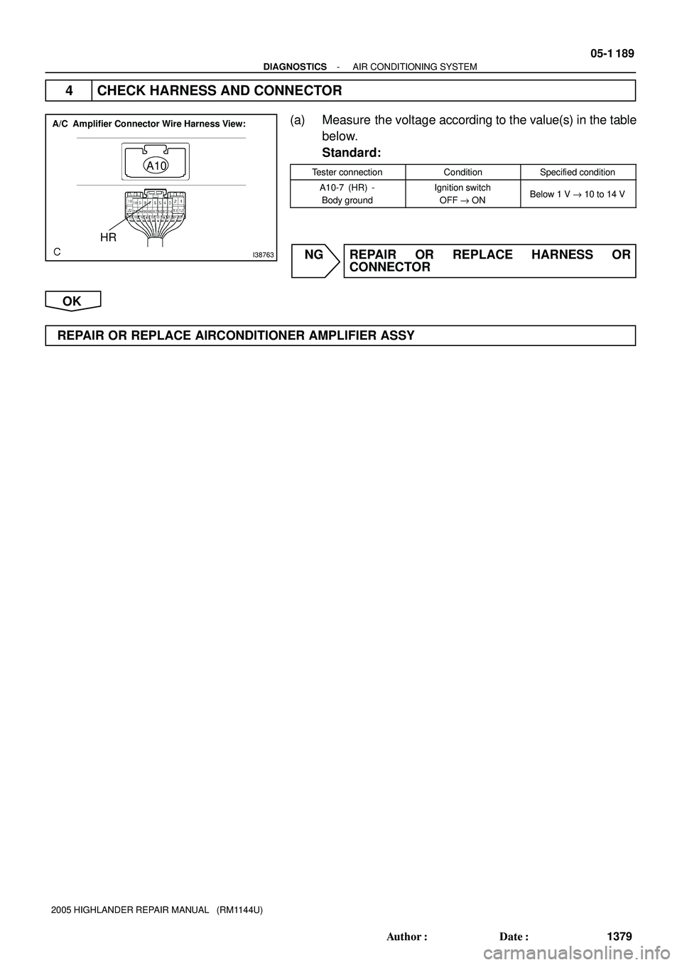 TOYOTA HIGHLANDER 2001  Service Repair Manual I38763
A10
A/C  Amplifier Connector Wire Harness View:
HR
- DIAGNOSTICSAIR CONDITIONING SYSTEM
05-1 189
1379 Author: Date:
2005 HIGHLANDER REPAIR MANUAL   (RM1144U)
4 CHECK HARNESS AND CONNECTOR
(a)