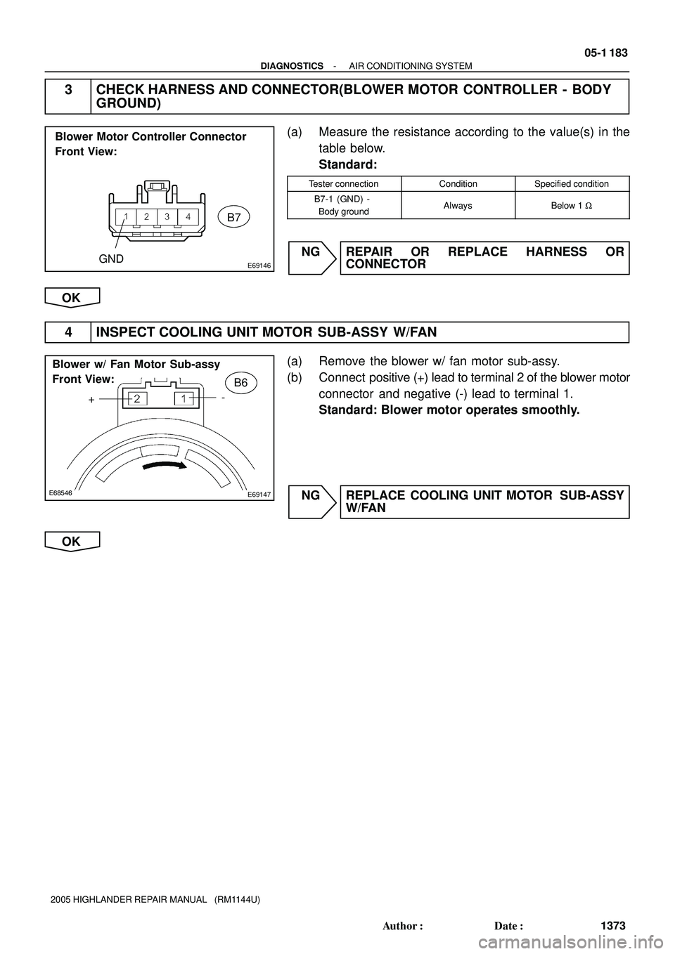 TOYOTA HIGHLANDER 2001  Service Repair Manual E69146
B7
GND
Blower Motor Controller Connector 
Front View:
E68546E69147
+- Blower w/ Fan Motor Sub-assy 
Front View:
B6
- DIAGNOSTICSAIR CONDITIONING SYSTEM
05-1 183
1373 Author: Date:
2005 HIGHLA