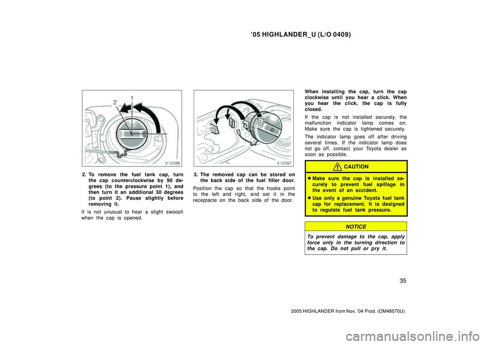 TOYOTA HIGHLANDER 2001  Service Repair Manual 05 HIGHLANDER_U (L/O 0409)
35
2005 HIGHLANDER from Nov. 04 Prod. (OM48570U)
2. To remove the fuel tank cap, turn
the cap counterclockwise by 90 de-
grees (to the pressure point 1), and
then turn it 
