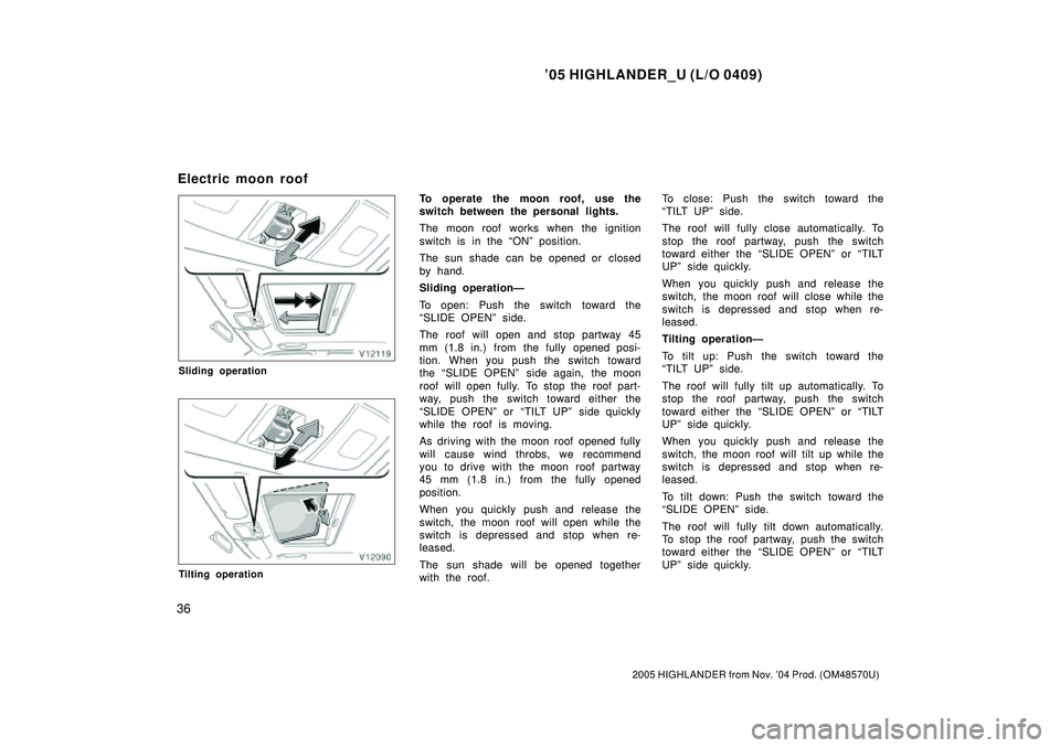 TOYOTA HIGHLANDER 2001  Service Repair Manual 05 HIGHLANDER_U (L/O 0409)
36
2005 HIGHLANDER from Nov. 04 Prod. (OM48570U)
Sliding operation
Tilting operation
To operate the moon roof, use the
switch between the personal lights.
The moon roof wo
