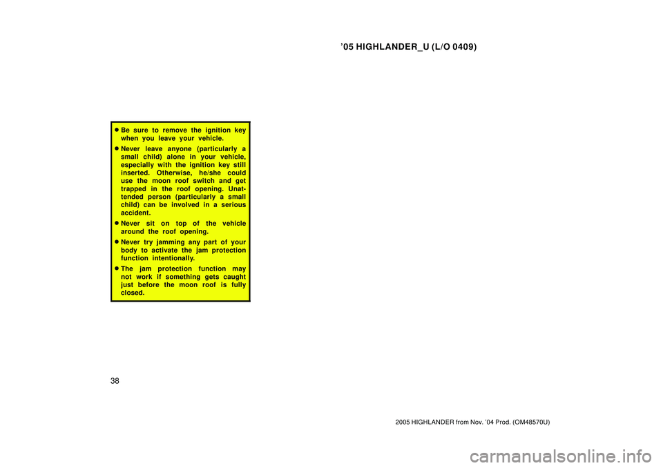 TOYOTA HIGHLANDER 2001  Service Repair Manual 05 HIGHLANDER_U (L/O 0409)
38
2005 HIGHLANDER from Nov. 04 Prod. (OM48570U)
Be sure to remove the ignition key
when you leave your vehicle.
Never leave anyone (particularly a
small child) alone in