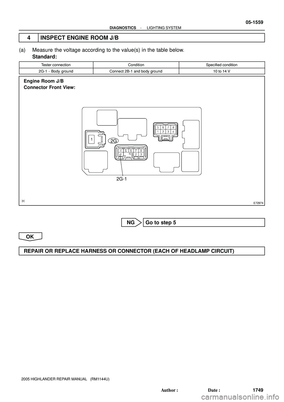 TOYOTA HIGHLANDER 2001  Service Repair Manual E72974
2G
2G-1 Engine  Room J/B 
Connector Front View:
- DIAGNOSTICSLIGHTING SYSTEM
05-1559
1749 Author: Date:
2005 HIGHLANDER REPAIR MANUAL   (RM1144U)
4 INSPECT ENGINE ROOM J/B
(a) Measure the vol