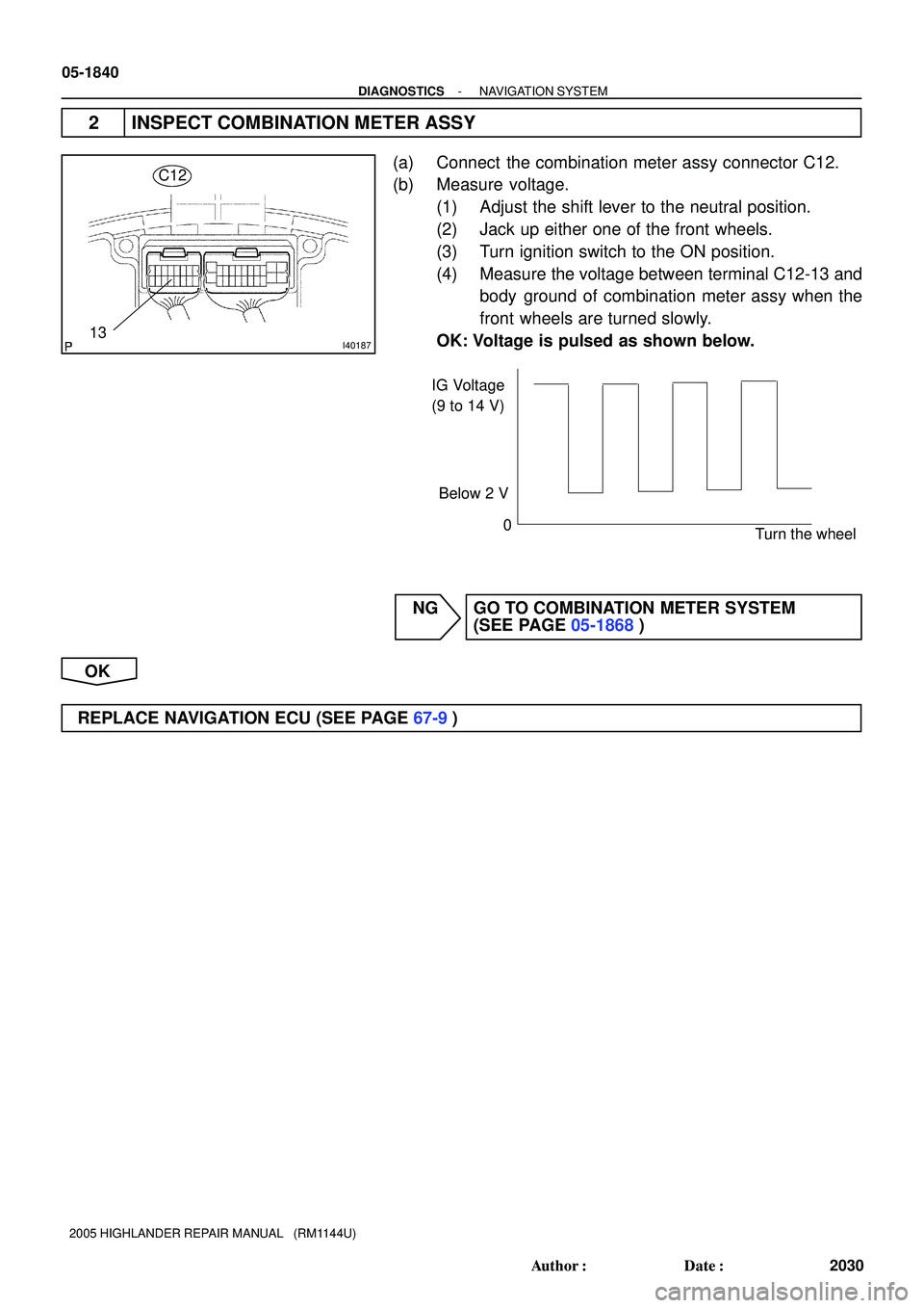 TOYOTA HIGHLANDER 2001  Service Repair Manual I40187
C12
13
IG Voltage
(9 to 14 V)
0
Turn the wheel Below 2 V
05-1840
- DIAGNOSTICSNAVIGATION SYSTEM
2030 Author: Date:
2005 HIGHLANDER REPAIR MANUAL   (RM1144U)
2 INSPECT COMBINATION METER ASSY
(
