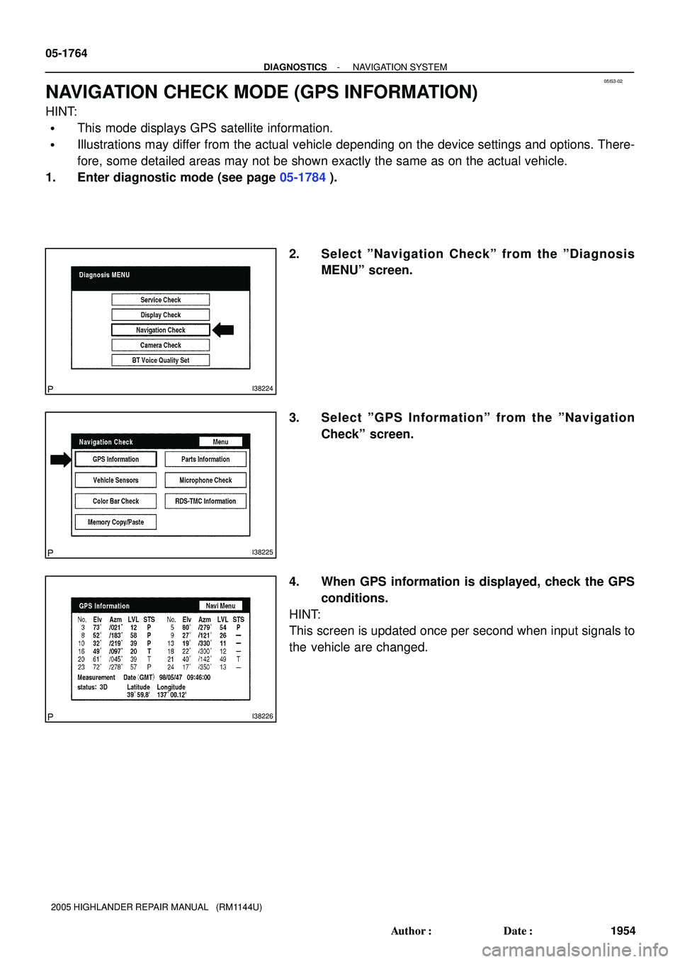 TOYOTA HIGHLANDER 2001  Service Repair Manual 05IS3-02
I38224
I38225
I38226
05-1764
- DIAGNOSTICSNAVIGATION SYSTEM
1954 Author: Date:
2005 HIGHLANDER REPAIR MANUAL   (RM1144U)
NAVIGATION CHECK MODE (GPS INFORMATION)
HINT:
This mode displays GP