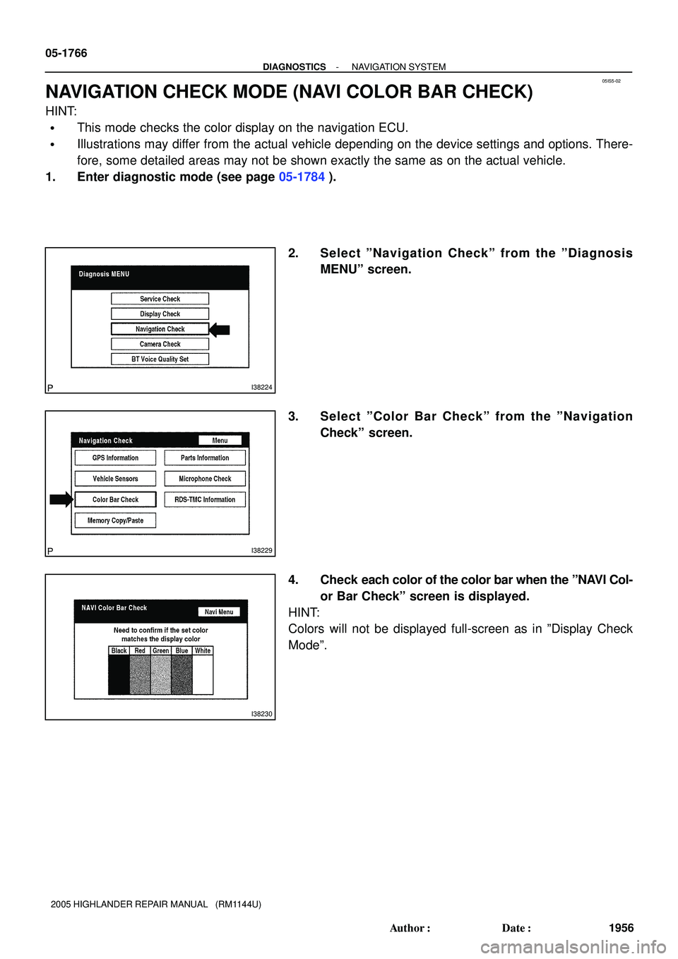 TOYOTA HIGHLANDER 2001  Service Repair Manual 05IS5-02
I38224
I38229
I38230
05-1766
- DIAGNOSTICSNAVIGATION SYSTEM
1956 Author: Date:
2005 HIGHLANDER REPAIR MANUAL   (RM1144U)
NAVIGATION CHECK MODE (NAVI COLOR BAR CHECK)
HINT:
This mode checks