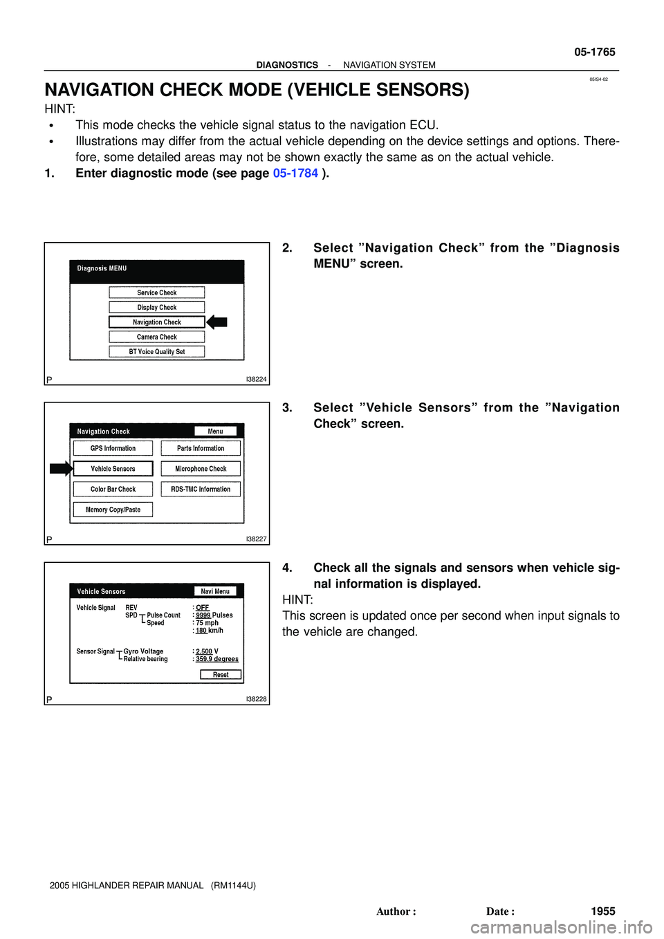 TOYOTA HIGHLANDER 2001  Service Repair Manual 05IS4-02
I38224
I38227
I38228
- DIAGNOSTICSNAVIGATION SYSTEM
05-1765
1955 Author: Date:
2005 HIGHLANDER REPAIR MANUAL   (RM1144U)
NAVIGATION CHECK MODE (VEHICLE SENSORS)
HINT:
This mode checks the 