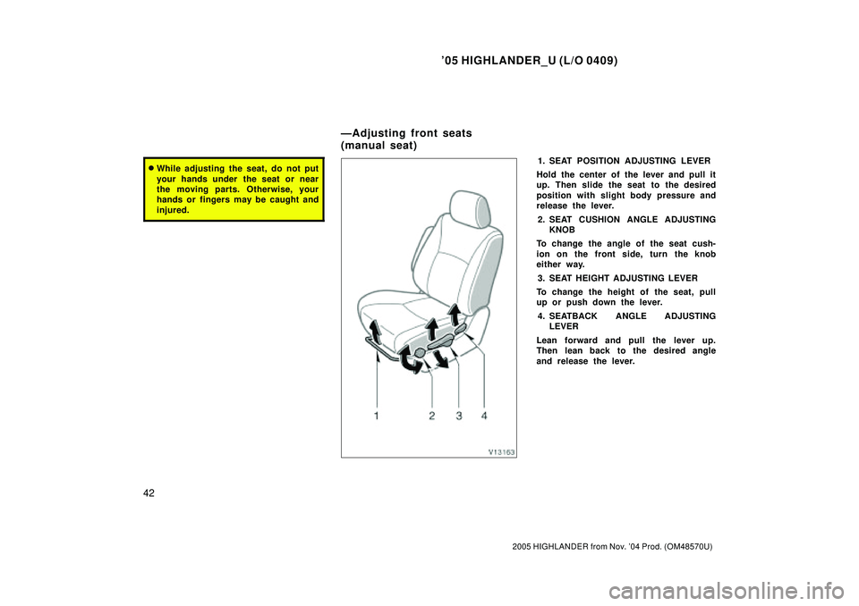 TOYOTA HIGHLANDER 2001  Service Repair Manual 05 HIGHLANDER_U (L/O 0409)
42
2005 HIGHLANDER from Nov. 04 Prod. (OM48570U)
While adjusting the seat, do not put
your hands under  the seat or near
the moving parts. Otherwise, your
hands or finger