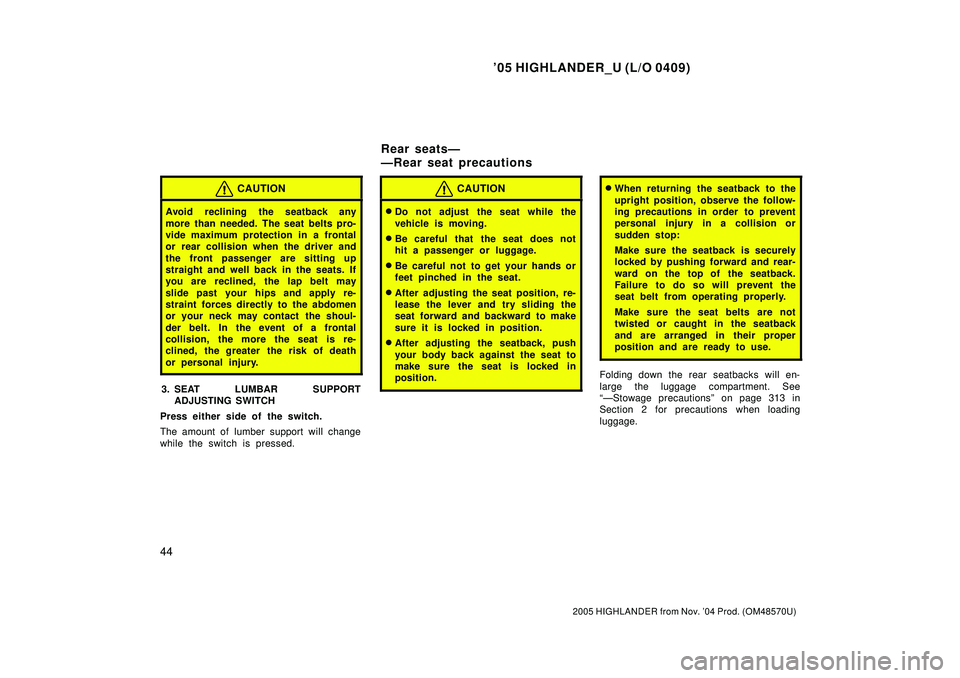 TOYOTA HIGHLANDER 2001  Service Repair Manual 05 HIGHLANDER_U (L/O 0409)
44
2005 HIGHLANDER from Nov. 04 Prod. (OM48570U)
CAUTION
Avoid  reclining the seatback any
more than needed. The seat belts pro-
vide maximum protection in a frontal
or re
