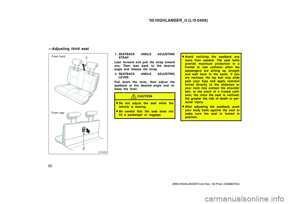 TOYOTA HIGHLANDER 2001  Service Repair Manual 05 HIGHLANDER_U (L/O 0409)
50
2005 HIGHLANDER from Nov. 04 Prod. (OM48570U)
From front
From rear1. SEATBACK ANGLE ADJUSTING
STRAP
Lean forward and pull the strap toward
you. Then lean back to the de
