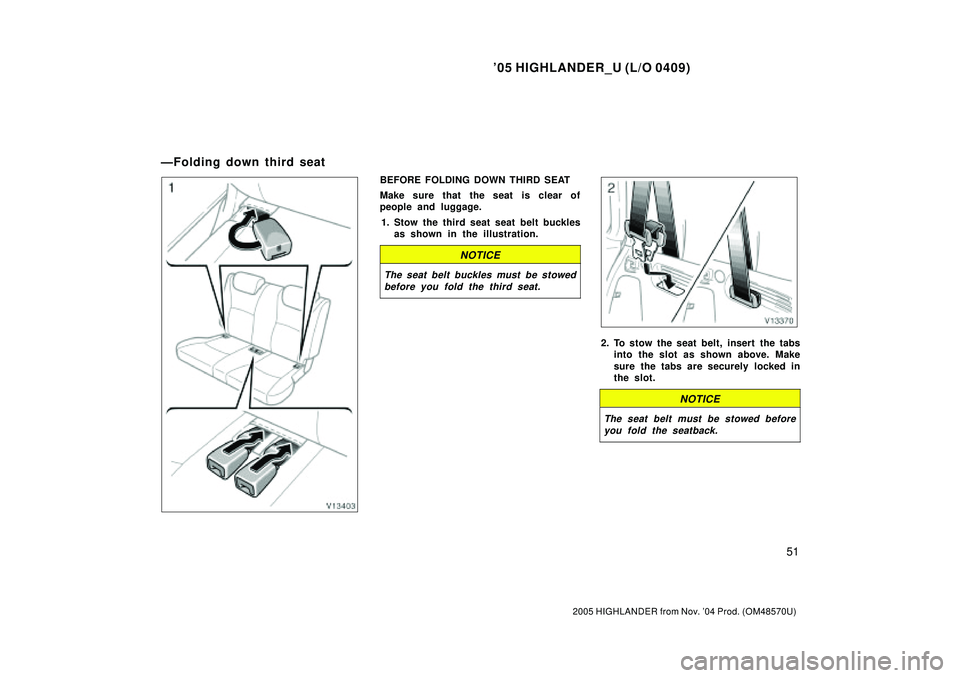 TOYOTA HIGHLANDER 2001 Service Repair Manual 05 HIGHLANDER_U (L/O 0409)
51
2005 HIGHLANDER from Nov. 04 Prod. (OM48570U)
BEFORE FOLDING DOWN THIRD SEAT
Make sure that the seat is clear of
people and luggage.
1. Stow the third seat seat belt bu TOYOTA HIGHLANDER 2001 Service Repair Manual 05 HIGHLANDER_U (L/O 0409)
51
2005 HIGHLANDER from Nov. 04 Prod. (OM48570U)
BEFORE FOLDING DOWN THIRD SEAT
Make sure that the seat is clear of
people and luggage.
1. Stow the third seat seat belt bu