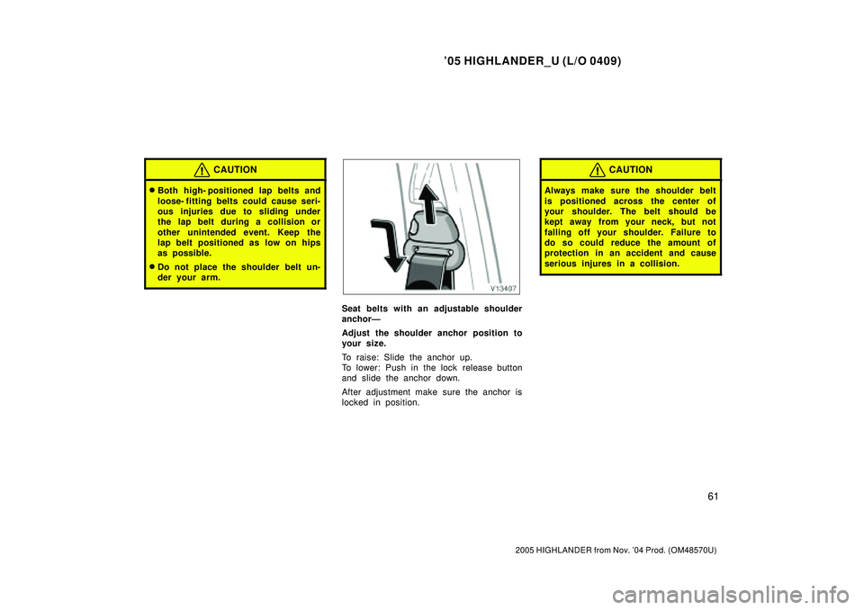 TOYOTA HIGHLANDER 2001  Service Repair Manual 05 HIGHLANDER_U (L/O 0409)
61
2005 HIGHLANDER from Nov. 04 Prod. (OM48570U)
CAUTION
Both high- positioned lap belts and
loose- fitting belts could cause seri-
ous injuries due to sliding under
the 