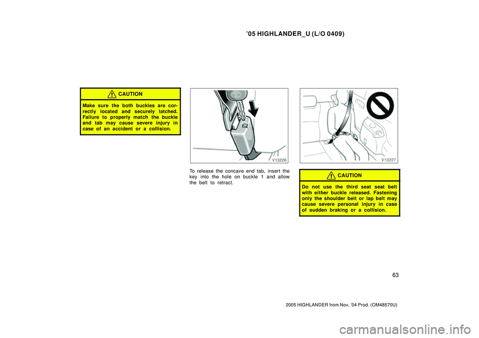TOYOTA HIGHLANDER 2001  Service Repair Manual 05 HIGHLANDER_U (L/O 0409)
63
2005 HIGHLANDER from Nov. 04 Prod. (OM48570U)
CAUTION
Make sure the both buckles are cor-
rectly located and securely latched.
Failure to properly match the buckle
and 