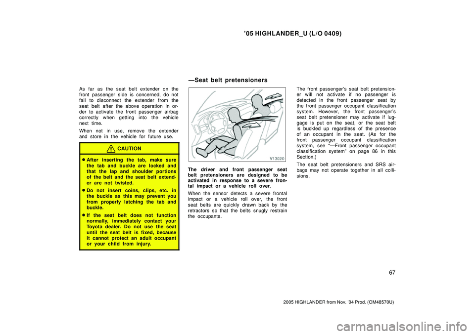 TOYOTA HIGHLANDER 2001  Service Repair Manual 05 HIGHLANDER_U (L/O 0409)
67
2005 HIGHLANDER from Nov. 04 Prod. (OM48570U)
As far as the seat belt extender on the
front passenger side is concerned, do not
fail to disconnect the extender  from th
