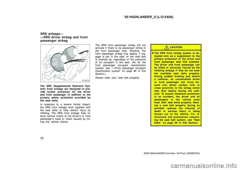 TOYOTA HIGHLANDER 2001  Service Repair Manual 05 HIGHLANDER_U (L/O 0409)
70
2005 HIGHLANDER from Nov. 04 Prod. (OM48570U)
The SRS (Supplemental Restraint Sys-
tem) front airbags are designed to pro-
vide further protection for the driver
and fr