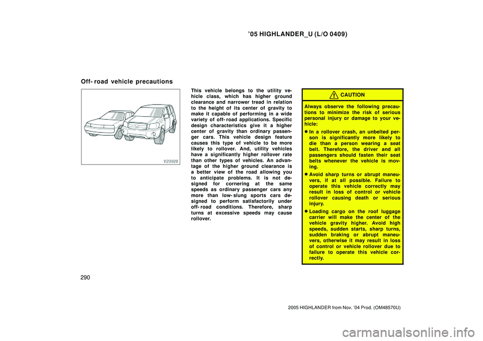 TOYOTA HIGHLANDER 2001  Service User Guide 05 HIGHLANDER_U (L/O 0409)
290
2005 HIGHLANDER from Nov. 04 Prod. (OM48570U)
This vehicle belongs to the utility ve-
hicle class, which has higher ground
clearance and narrower tread in relation
to 