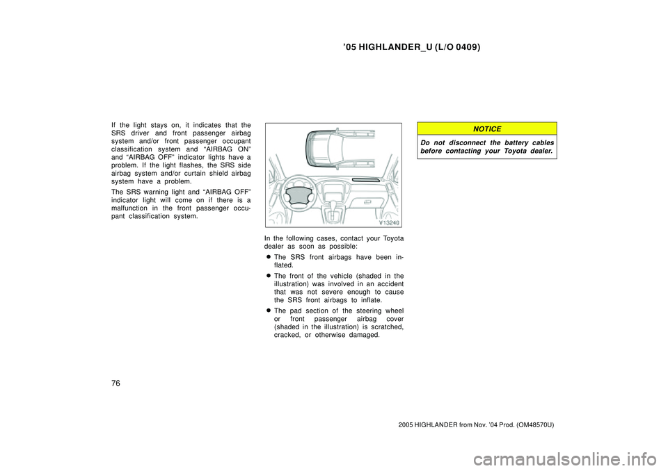 TOYOTA HIGHLANDER 2001  Service Repair Manual 05 HIGHLANDER_U (L/O 0409)
76
2005 HIGHLANDER from Nov. 04 Prod. (OM48570U)
If the light stays on, it indicates that the
SRS driver and front passenger airbag
system and/or front passenger occupant
