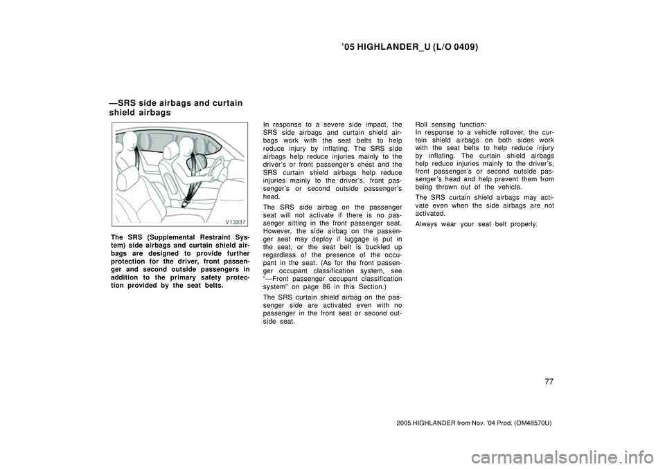 TOYOTA HIGHLANDER 2001  Service Repair Manual 05 HIGHLANDER_U (L/O 0409)
77
2005 HIGHLANDER from Nov. 04 Prod. (OM48570U)
The SRS (Supplemental Restraint Sys-
tem) side airbags and curtain shield air-
bags are designed to provide further
protec