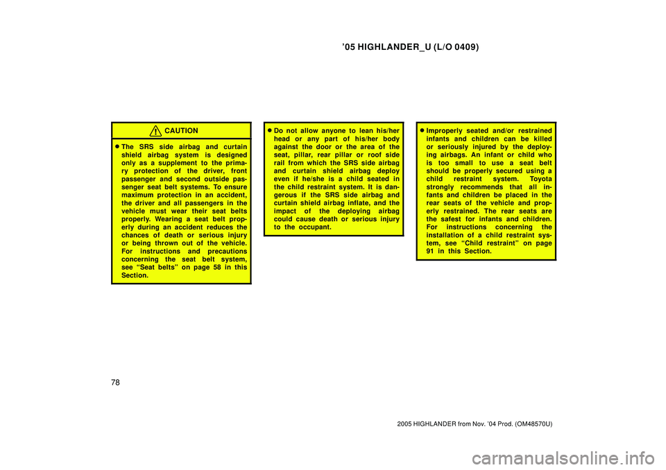 TOYOTA HIGHLANDER 2001  Service Repair Manual 05 HIGHLANDER_U (L/O 0409)
78
2005 HIGHLANDER from Nov. 04 Prod. (OM48570U)
CAUTION
The SRS side airbag and curtain
shield airbag system is designed
only as a supplement to the prima-
ry protection