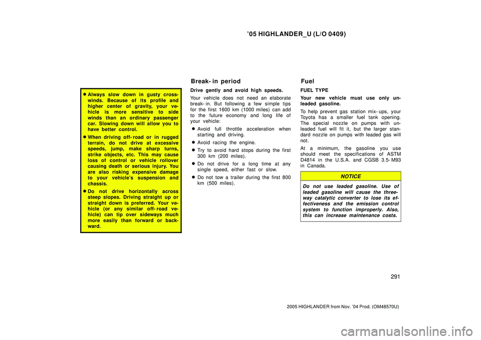 TOYOTA HIGHLANDER 2001  Service Owners Manual 05 HIGHLANDER_U (L/O 0409)
291
2005 HIGHLANDER from Nov. 04 Prod. (OM48570U)
Always slow down in gusty cross-
winds. Because of its profile and
higher center of gravity, your ve-
hicle is more sens