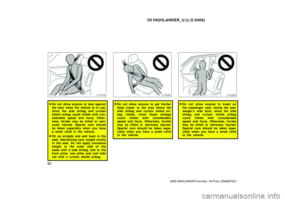 TOYOTA HIGHLANDER 2001  Service Repair Manual 05 HIGHLANDER_U (L/O 0409)
82
2005 HIGHLANDER from Nov. 04 Prod. (OM48570U)
Do not allow anyone to lean against
the door when the vehicle is in use,
since the side airbag and curtain
shield airbag 