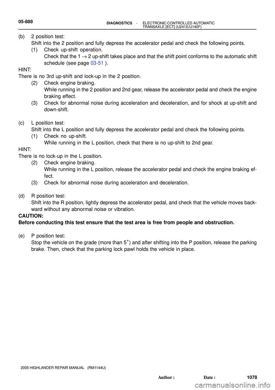 TOYOTA HIGHLANDER 2001  Service Repair Manual 05-888- DIAGNOSTICSELECTRONIC CONTROLLED AUTOMATIC
TRANSAXLE [ECT] (U241E/U140F)
1078 Author: Date:
2005 HIGHLANDER REPAIR MANUAL   (RM1144U)
(b) 2 position test:
Shift into the 2 position and fully