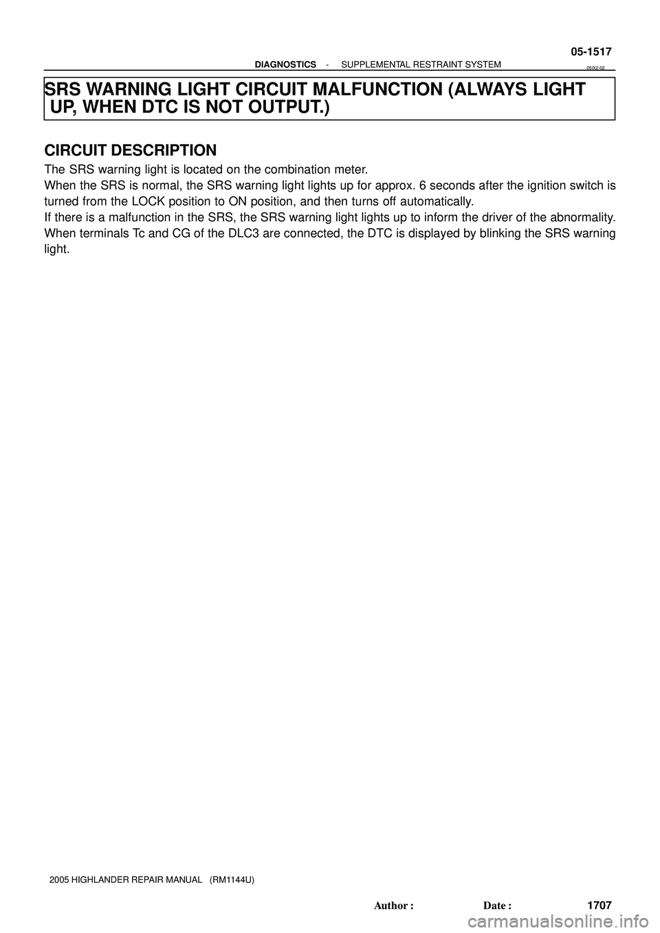 TOYOTA HIGHLANDER 2001  Service Repair Manual - DIAGNOSTICSSUPPLEMENTAL RESTRAINT SYSTEM
05-1517
1707 Author: Date:
2005 HIGHLANDER REPAIR MANUAL   (RM1144U)
SRS WARNING LIGHT CIRCUIT MALFUNCTION (ALWAYS LIGHT
UP, WHEN DTC IS NOT OUTPUT.)
CIRCU