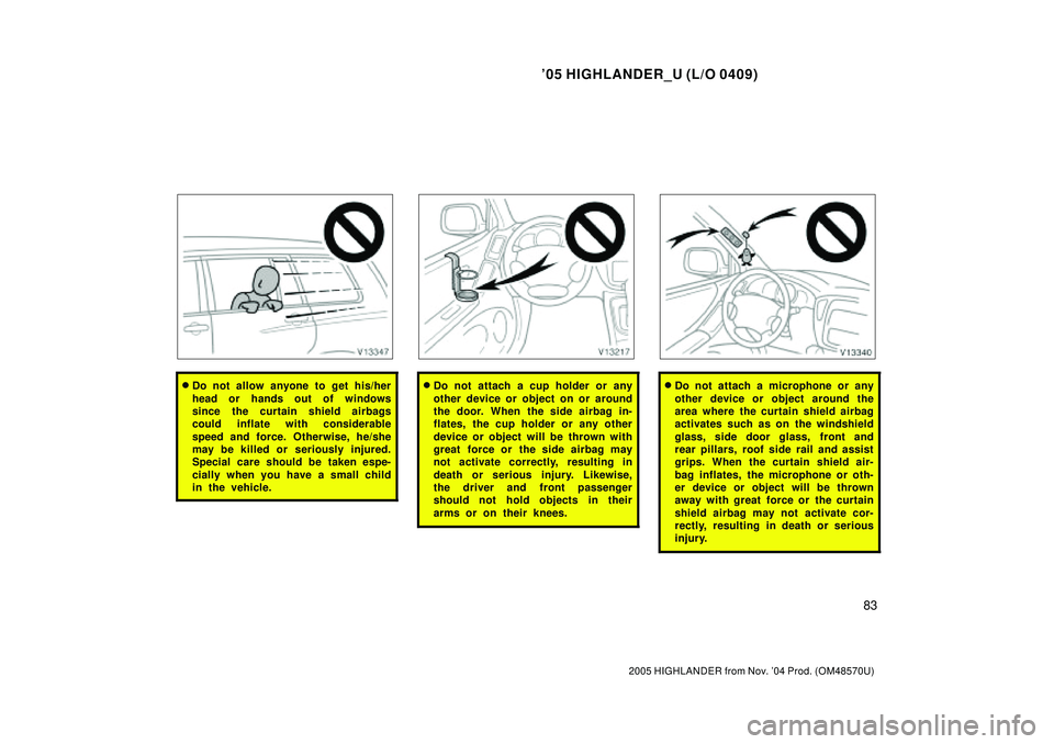 TOYOTA HIGHLANDER 2001  Service Repair Manual 05 HIGHLANDER_U (L/O 0409)
83
2005 HIGHLANDER from Nov. 04 Prod. (OM48570U)
Do not allow anyone to get his/her
head or hands out of windows
since  the curtain shield airbags
could inflate with cons