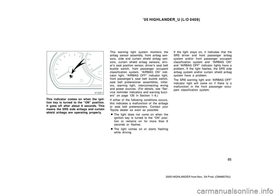 TOYOTA HIGHLANDER 2001  Service Repair Manual 05 HIGHLANDER_U (L/O 0409)
85
2005 HIGHLANDER from Nov. 04 Prod. (OM48570U)
This indicator comes on when the igni-
tion key is turned to the ONº position.
It goes off after about 6 seconds. This
m