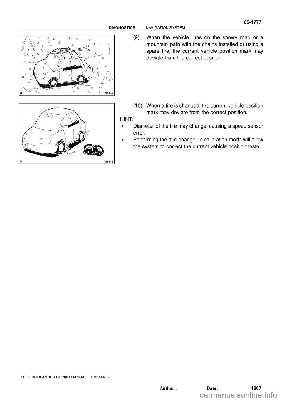 TOYOTA HIGHLANDER 2001  Service Repair Manual I38147
I38148
- DIAGNOSTICSNAVIGATION SYSTEM
05-1777
1967 Author: Date:
2005 HIGHLANDER REPAIR MANUAL   (RM1144U)
(9) When the vehicle runs on the snowy road or a
mountain  path with the chains inst