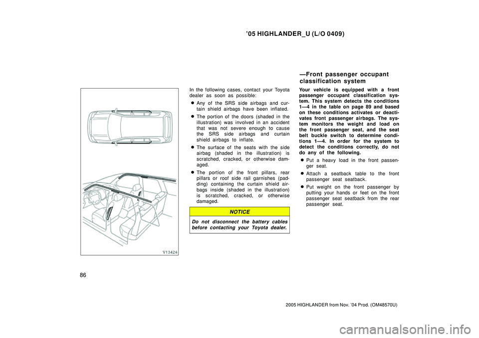 TOYOTA HIGHLANDER 2001  Service Repair Manual 05 HIGHLANDER_U (L/O 0409)
86
2005 HIGHLANDER from Nov. 04 Prod. (OM48570U)
In the following cases, contact your Toyota
dealer as soon as possible:
Any of the SRS side airbags and cur-
tain shield 
