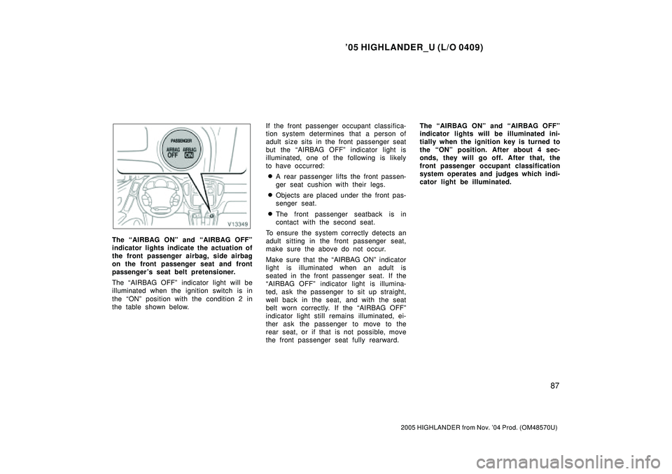TOYOTA HIGHLANDER 2001  Service Repair Manual 05 HIGHLANDER_U (L/O 0409)
87
2005 HIGHLANDER from Nov. 04 Prod. (OM48570U)
The AIRBAG ONº and AIRBAG OFFº
indicator lights indicate the actuation of
the front passenger airbag, side airbag
on t
