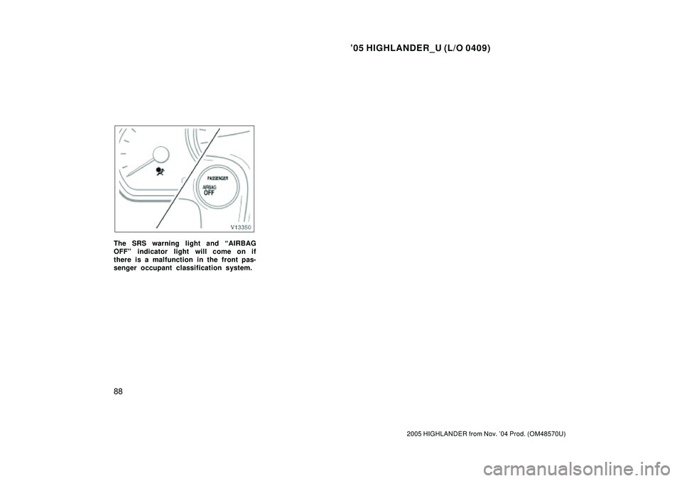 TOYOTA HIGHLANDER 2001  Service Repair Manual 05 HIGHLANDER_U (L/O 0409)
88
2005 HIGHLANDER from Nov. 04 Prod. (OM48570U)
The SRS warning light and AIRBAG
OFFº indicator light will come on if
there is a malfunction in the front pas-
senger oc